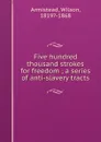 Five hundred thousand strokes for freedom ; a series of anti-slavery tracts - Wilson Armistead