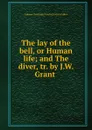 The lay of the bell, or Human life; and The diver, tr. by J.W. Grant . - Johann Christoph Friedrich von Schiller