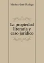 La propiedad literaria y caso juridico - Mariano José Noriega