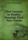 First Lessons in Poultry Keeping: First Year Course - John H. Robinson