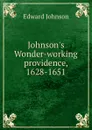 Johnson.s Wonder-working providence, 1628-1651 - Edward Johnson