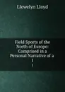 Field Sports of the North of Europe: Comprised in a Personal Narrative of a . 1 - Llewelyn Lloyd