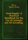Food Supply: A Practical Handbook for the Use of Colonists and All Intending . - Robert Bruce Bruce