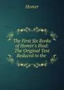 The First Six Books of Homer.s Iliad: The Original Text Reduced to the . - Homer