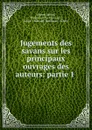 Jugements des savans sur les principaux ouvrages des auteurs: partie 1 . - Adrien Baillet