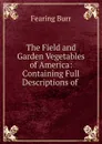 The Field and Garden Vegetables of America: Containing Full Descriptions of . - Fearing Burr