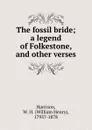 The fossil bride; a legend of Folkestone, and other verses - William Henry Harrison