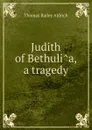 Judith of Bethulia, a tragedy - Aldrich Thomas Bailey