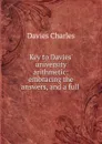 Key to Davies. university arithmetic: embracing the answers, and a full . - Davies Charles