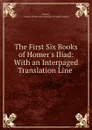 The First Six Books of Homer.s Iliad: With an Interpaged Translation Line . - Homer