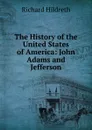 The History of the United States of America: John Adams and Jefferson - Hildreth Richard
