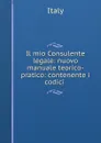 Il mio Consulente legale: nuovo manuale teorico-pratico: contenente i codici . - Italy