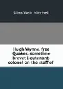Hugh Wynne, free Quaker: sometime brevet lieutenant-colonel on the staff of . - Mitchell S. Weir