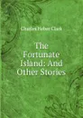 The Fortunate Island: And Other Stories - Charles Heber Clark