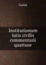 Institutionum iuris civilis commentarii quattuor - Gaius