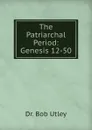 The Patriarchal Period: Genesis 12-50 - Bob Utley