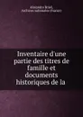 Inventaire d.une partie des titres de famille et documents historiques de la . - Alexandre Bruel