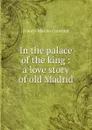 In the palace of the king : a love story of old Madrid - F. Marion Crawford