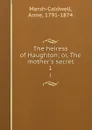 The heiress of Haughton; or, The mother.s secret. 1 - Anne Marsh-Caldwell