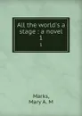 All the world.s a stage : a novel. 1 - Mary A. M. Marks