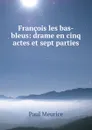 Francois les bas-bleus: drame en cinq actes et sept parties - Paul Meurice