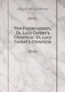 The Foster-sisters, Or, Lucy Corbet.s Chronicle: Or, Lucy Corbet.s Chronicle - Lucy Ellen Guernsey
