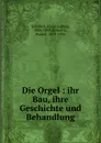 Die Orgel : ihr Bau, ihre Geschichte und Behandlung - Franz Ludwig Schubert