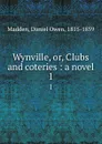 Wynville, or, Clubs and coteries : a novel. 1 - Daniel Owen Madden