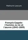 Francois Coppee: l.homme, la vie et l.oeuvre (1842-1889) - Mathurin Lescure