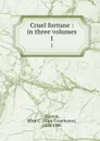 Cruel fortune : in three volumes. 1 - Ellen Creathorne Clayton