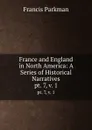 France and England in North America: A Series of Historical Narratives. pt. 7,.v. 1 - Francis Parkman