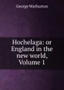 Hochelaga: or England in the new world, Volume 1 - George Warburton