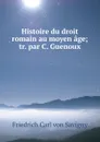 Histoire du droit romain au moyen age; tr. par C. Guenoux - Friedrich Carl von Savigny