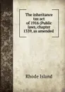 The inheritance tax act of 1916 (Public laws, chapter 1339, as amended . - Rhode Island