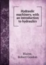 Hydraulic machinery, with an introduction to hydraulics - Robert Gordon Blaine