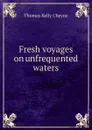 Fresh voyages on unfrequented waters - T. K. Cheyne