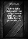 Libro della divina dottrina : volgarmente detto Dialogo della divina provvidenza - Saint Catherine