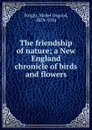 The friendship of nature; a New England chronicle of birds and flowers - Mabel Osgood Wright