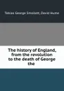 The history of England, from the revolution to the death of George the . - Tobias George Smollett