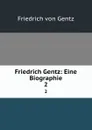 Friedrich Gentz: Eine Biographie. 2 - Friedrich von Gentz