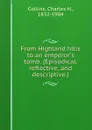 From Highland hills to an emperor.s tomb. (Episodical, reflective, and descriptive.) - Charles H. Collins