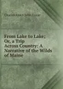 From Lake to Lake; Or, a Trip Across Country: A Narrative of the Wilds of Maine - Charles Alden John Farrar
