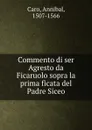 Commento di ser Agresto da Ficaruolo sopra la prima ficata del Padre Siceo - Annibal Caro