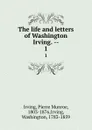 The life and letters of Washington Irving. --. 1 - Pierre Munroe Irving