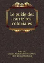 Le guide des carrieres coloniales - Georges Alphonse Florent Octave François