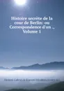 Histoire secrete de la cour de Berlin: ou Correspondence d.un ., Volume 1 - Honoré-Gabriel de Riquetti Mirabeau