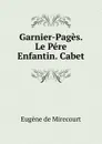 Garnier-Pages. Le Pere Enfantin. Cabet - Eugène de Mirecourt