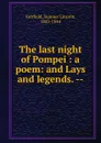The last night of Pompei : a poem: and Lays and legends. -- - Sumner Lincoln Fairfield