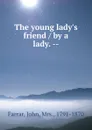 The young lady.s friend / by a lady. -- - John Farrar