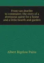 From van dweller to commuter; the story of a strenuous quest for a home and a little hearth and garden - Albert Bigelow Paine